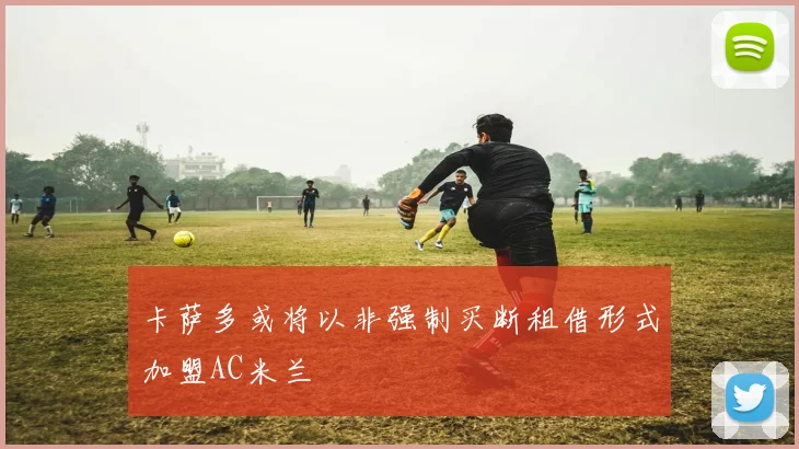 卡萨多或将以非强制买断租借形式加盟AC米兰
