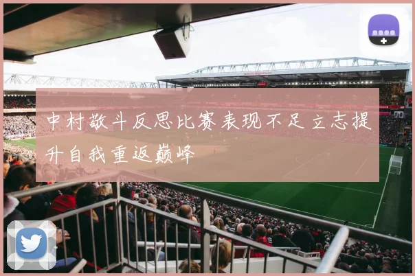 中村敬斗反思比赛表现不足立志提升自我重返巅峰