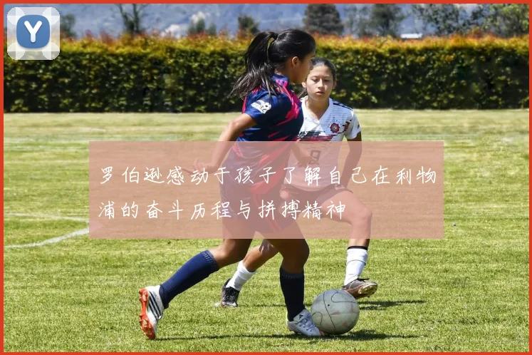 罗伯逊感动于孩子了解自己在利物浦的奋斗历程与拼搏精神