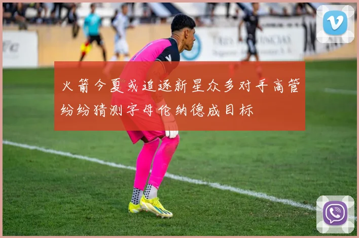 火箭今夏或追逐新星众多对手高管纷纷猜测字母伦纳德成目标
