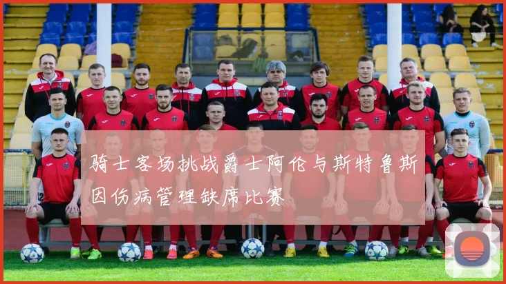 骑士客场挑战爵士阿伦与斯特鲁斯因伤病管理缺席比赛