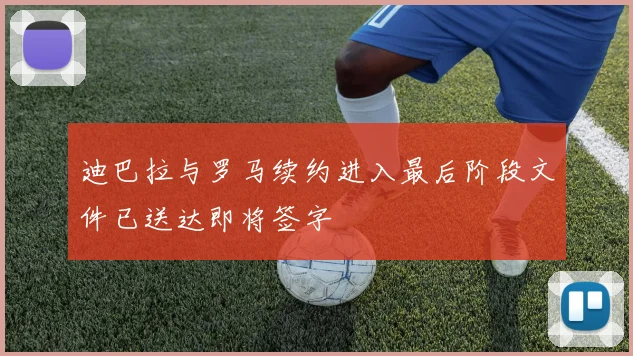 迪巴拉与罗马续约进入最后阶段文件已送达即将签字