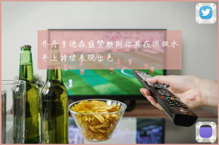 乔丹亨德森盛赞赖斯称其在顶级水平上持续表现出色