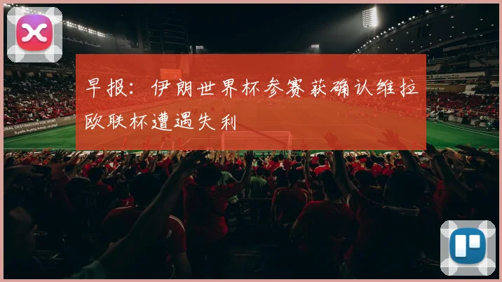 早报：伊朗世界杯参赛获确认维拉欧联杯遭遇失利